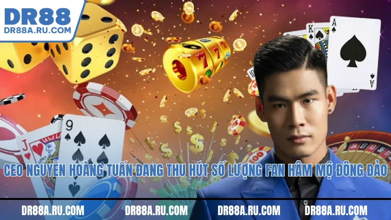 CEO Nguyễn Hoàng Tuấn đang thu hút số lượng fan hâm mộ đông đảo
