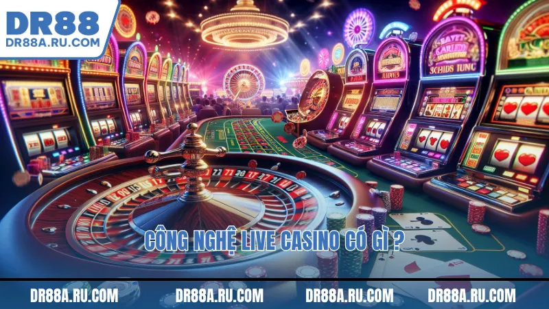 Công Nghệ Live Casino có gì ?