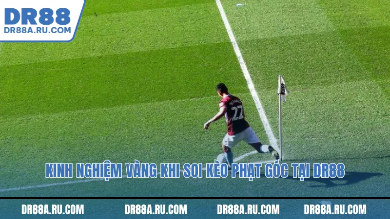 Kinh nghiệm vàng khi Soi kèo phạt góc tại Dr88